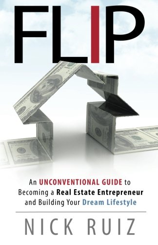 Flip: An Unconventional Guide to Becoming a Real Estate Entrepreneur and Building Your Dream Lifestyle